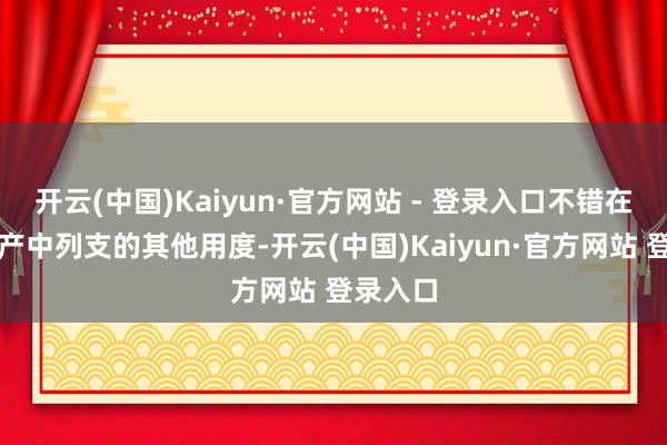 开云(中国)Kaiyun·官方网站 - 登录入口不错在基金财产中列支的其他用度-开云(中国)Kaiyun·官方网站 登录入口