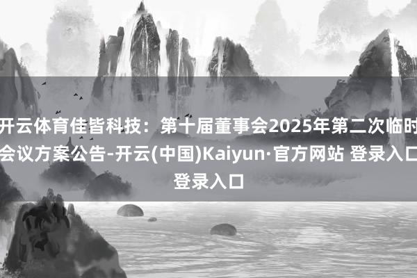 开云体育佳皆科技：第十届董事会2025年第二次临时会议方案公告-开云(中国)Kaiyun·官方网站 登录入口