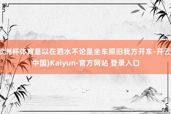 欧洲杯体育是以在泗水不论是坐车照旧我方开车-开云(中国)Kaiyun·官方网站 登录入口