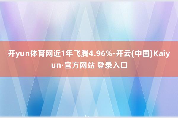 开yun体育网近1年飞腾4.96%-开云(中国)Kaiyun·官方网站 登录入口