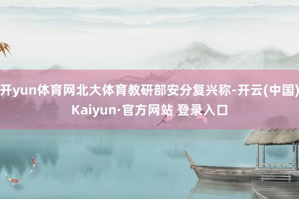 开yun体育网北大体育教研部安分复兴称-开云(中国)Kaiyun·官方网站 登录入口