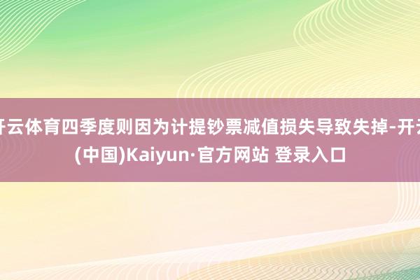 开云体育四季度则因为计提钞票减值损失导致失掉-开云(中国)Kaiyun·官方网站 登录入口