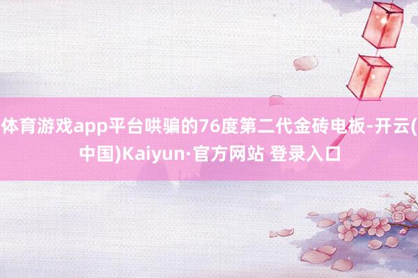 体育游戏app平台哄骗的76度第二代金砖电板-开云(中国)Kaiyun·官方网站 登录入口