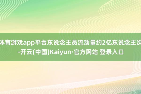 体育游戏app平台东说念主员流动量约2亿东说念主次-开云(中国)Kaiyun·官方网站 登录入口