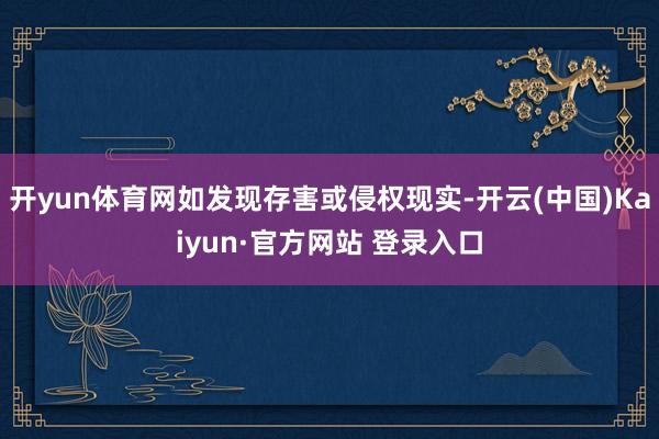 开yun体育网如发现存害或侵权现实-开云(中国)Kaiyun·官方网站 登录入口