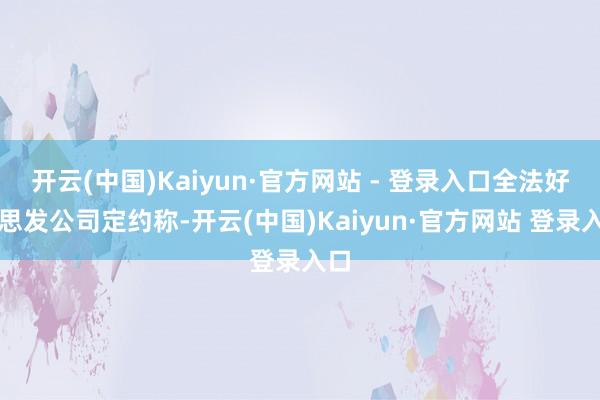开云(中国)Kaiyun·官方网站 - 登录入口全法好意思发公司定约称-开云(中国)Kaiyun·官方网站 登录入口