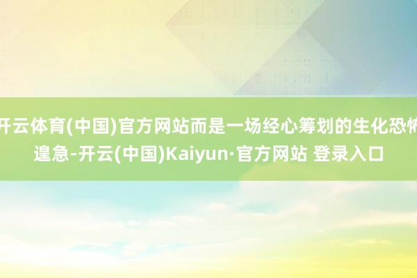 开云体育(中国)官方网站而是一场经心筹划的生化恐怖遑急-开云(中国)Kaiyun·官方网站 登录入口