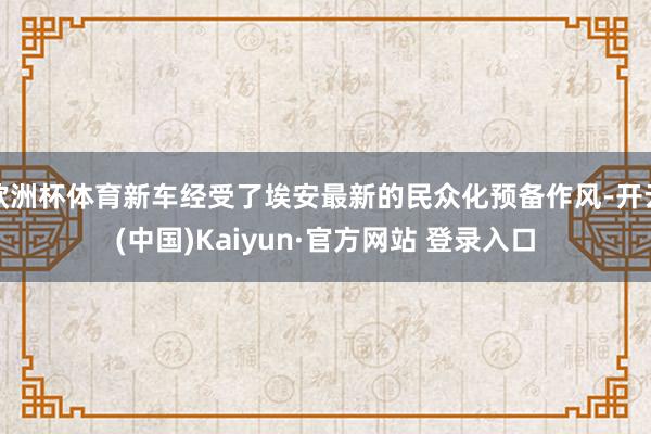 欧洲杯体育新车经受了埃安最新的民众化预备作风-开云(中国)Kaiyun·官方网站 登录入口