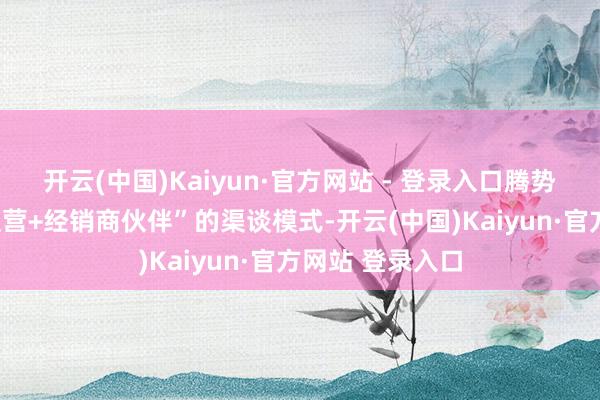 开云(中国)Kaiyun·官方网站 - 登录入口腾势汽车升级了“直营+经销商伙伴”的渠谈模式-开云(中国)Kaiyun·官方网站 登录入口