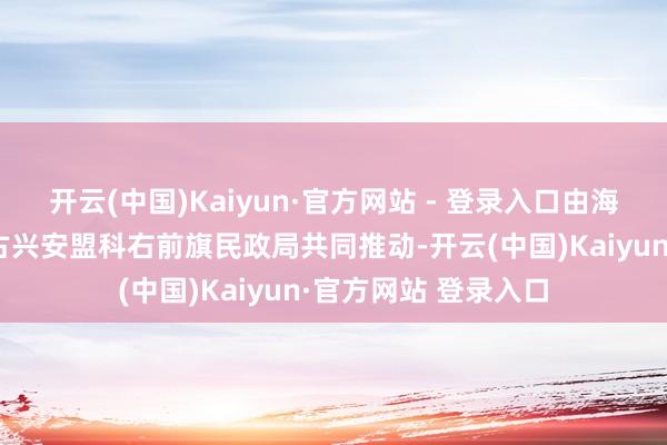 开云(中国)Kaiyun·官方网站 - 登录入口由海淀区民政局和内蒙古兴安盟科右前旗民政局共同推动-开云(中国)Kaiyun·官方网站 登录入口