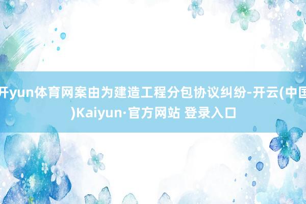 开yun体育网案由为建造工程分包协议纠纷-开云(中国)Kaiyun·官方网站 登录入口