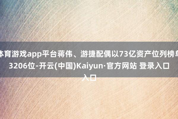 体育游戏app平台蒋伟、游捷配偶以73亿资产位列榜单3206位-开云(中国)Kaiyun·官方网站 登录入口