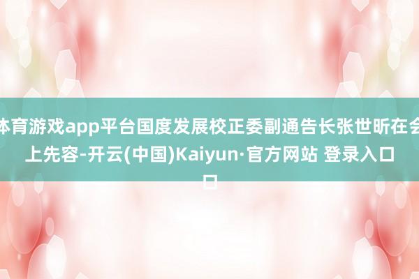体育游戏app平台国度发展校正委副通告长张世昕在会上先容-开云(中国)Kaiyun·官方网站 登录入口