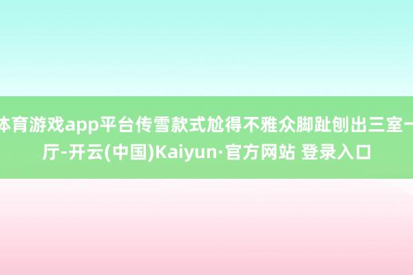 体育游戏app平台传雪款式尬得不雅众脚趾刨出三室一厅-开云(中国)Kaiyun·官方网站 登录入口
