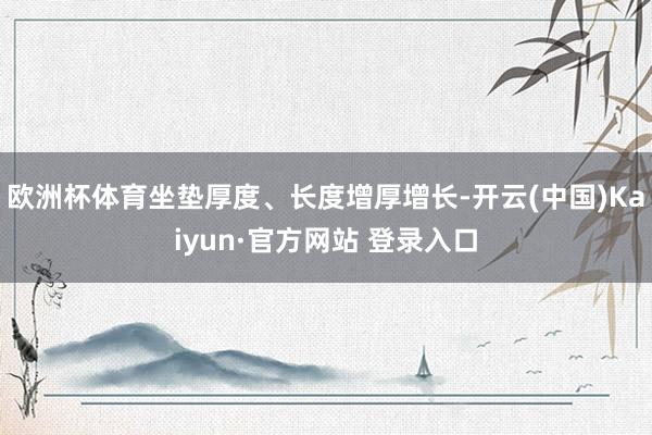 欧洲杯体育坐垫厚度、长度增厚增长-开云(中国)Kaiyun·官方网站 登录入口