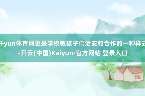 开yun体育网更是学校教孩子们治安和合作的一种样式-开云(中国)Kaiyun·官方网站 登录入口