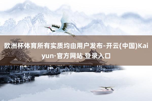 欧洲杯体育所有实质均由用户发布-开云(中国)Kaiyun·官方网站 登录入口