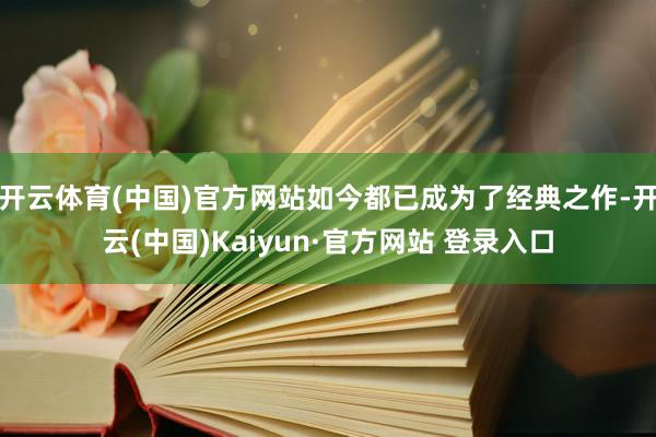 开云体育(中国)官方网站如今都已成为了经典之作-开云(中国)Kaiyun·官方网站 登录入口