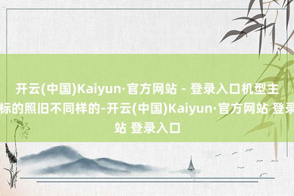 开云(中国)Kaiyun·官方网站 - 登录入口机型主打的标的照旧不同样的-开云(中国)Kaiyun·官方网站 登录入口