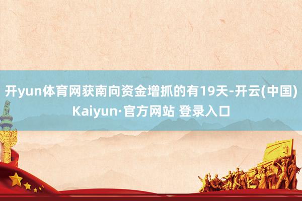 开yun体育网获南向资金增抓的有19天-开云(中国)Kaiyun·官方网站 登录入口