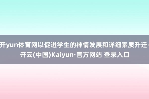 开yun体育网以促进学生的神情发展和详细素质升迁-开云(中国)Kaiyun·官方网站 登录入口