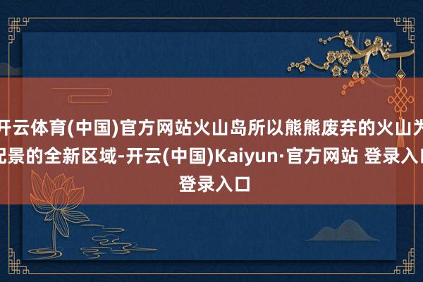 开云体育(中国)官方网站火山岛所以熊熊废弃的火山为配景的全新区域-开云(中国)Kaiyun·官方网站 登录入口