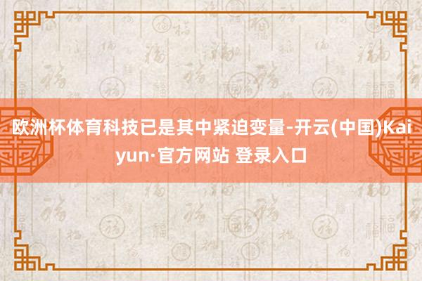 欧洲杯体育科技已是其中紧迫变量-开云(中国)Kaiyun·官方网站 登录入口