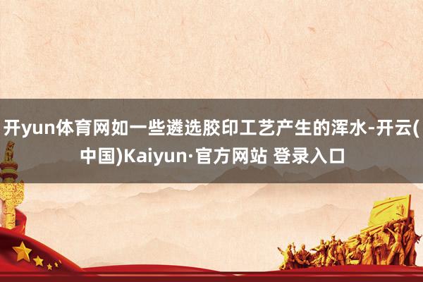 开yun体育网如一些遴选胶印工艺产生的浑水-开云(中国)Kaiyun·官方网站 登录入口
