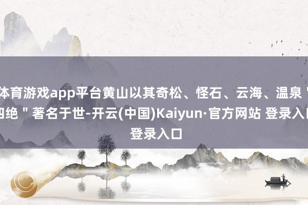 体育游戏app平台黄山以其奇松、怪石、云海、温泉＂四绝＂著名于世-开云(中国)Kaiyun·官方网站 登录入口