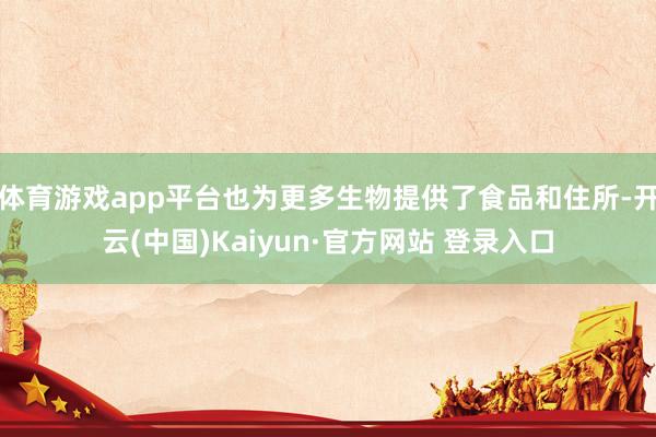 体育游戏app平台也为更多生物提供了食品和住所-开云(中国)Kaiyun·官方网站 登录入口