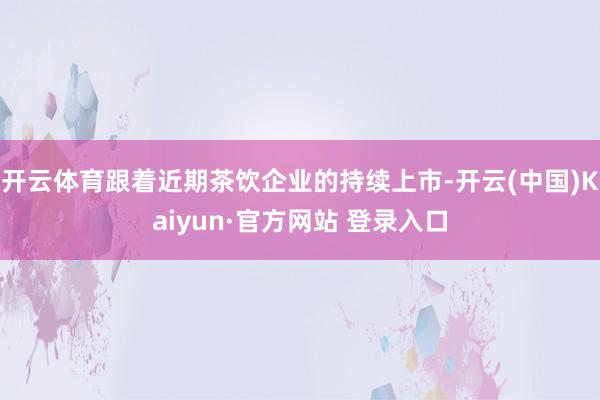 开云体育跟着近期茶饮企业的持续上市-开云(中国)Kaiyun·官方网站 登录入口