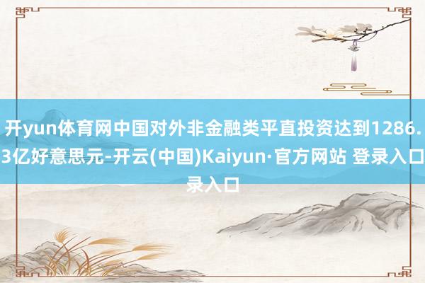 开yun体育网中国对外非金融类平直投资达到1286.3亿好意思元-开云(中国)Kaiyun·官方网站 登录入口