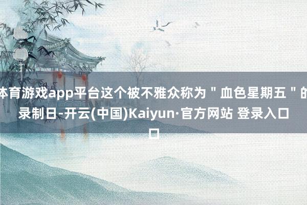 体育游戏app平台这个被不雅众称为＂血色星期五＂的录制日-开云(中国)Kaiyun·官方网站 登录入口