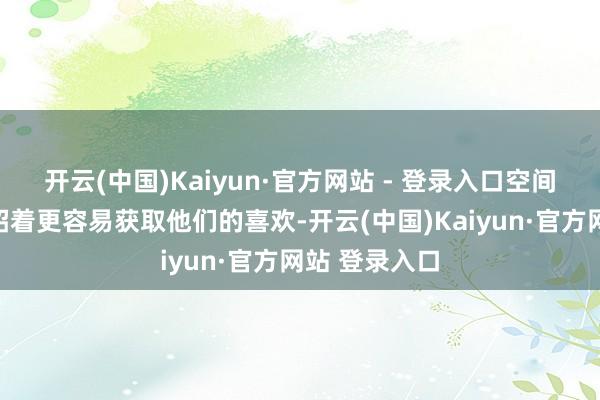 开云(中国)Kaiyun·官方网站 - 登录入口空间更大的车型昭着更容易获取他们的喜欢-开云(中国)Kaiyun·官方网站 登录入口
