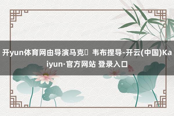 开yun体育网由导演马克・韦布捏导-开云(中国)Kaiyun·官方网站 登录入口