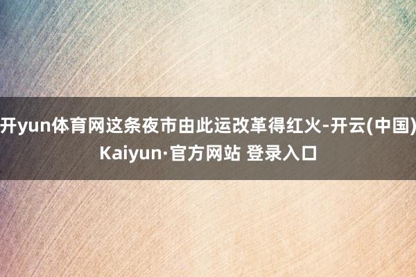 开yun体育网这条夜市由此运改革得红火-开云(中国)Kaiyun·官方网站 登录入口