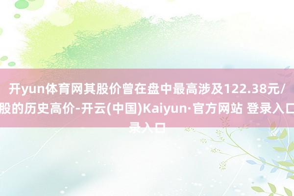 开yun体育网其股价曾在盘中最高涉及122.38元/股的历史高价-开云(中国)Kaiyun·官方网站 登录入口