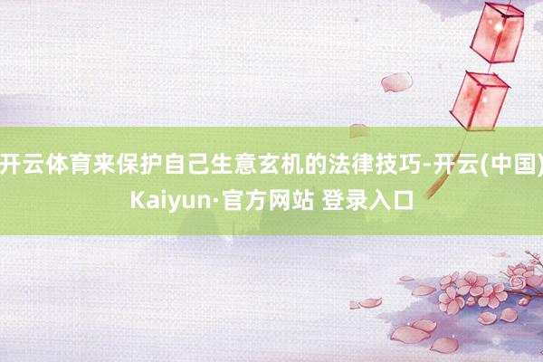 开云体育来保护自己生意玄机的法律技巧-开云(中国)Kaiyun·官方网站 登录入口