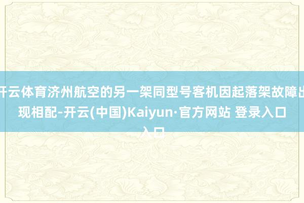 开云体育济州航空的另一架同型号客机因起落架故障出现相配-开云(中国)Kaiyun·官方网站 登录入口