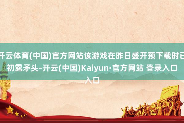 开云体育(中国)官方网站该游戏在昨日盛开预下载时已初露矛头-开云(中国)Kaiyun·官方网站 登录入口