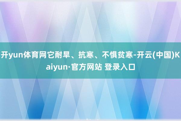 开yun体育网它耐旱、抗寒、不惧贫寒-开云(中国)Kaiyun·官方网站 登录入口