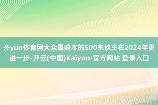 开yun体育网大众最赔本的500东谈主在2024年更进一步-开云(中国)Kaiyun·官方网站 登录入口