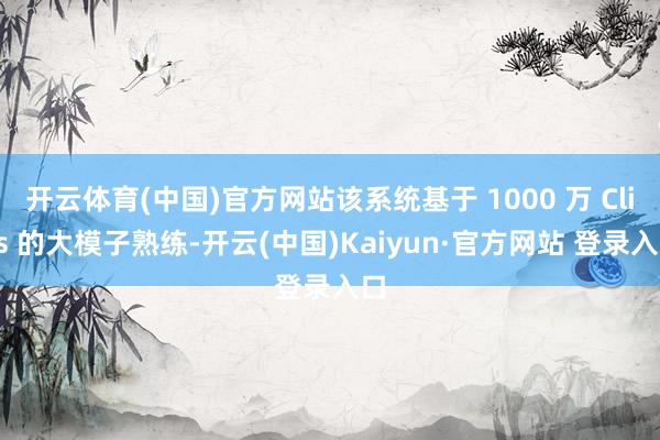 开云体育(中国)官方网站该系统基于 1000 万 Clips 的大模子熟练-开云(中国)Kaiyun·官方网站 登录入口