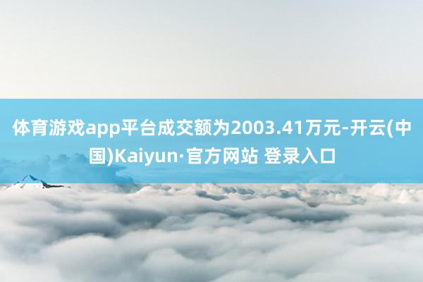 体育游戏app平台成交额为2003.41万元-开云(中国)Kaiyun·官方网站 登录入口