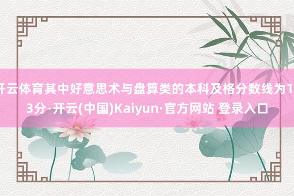 开云体育其中好意思术与盘算类的本科及格分数线为193分-开云(中国)Kaiyun·官方网站 登录入口