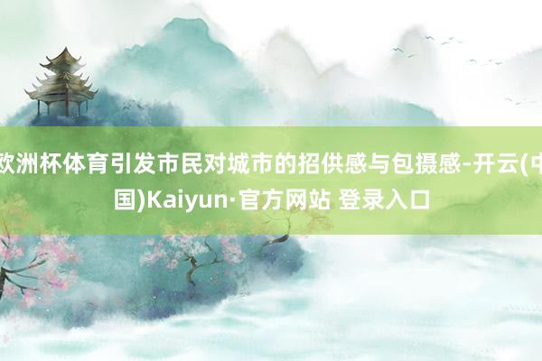 欧洲杯体育引发市民对城市的招供感与包摄感-开云(中国)Kaiyun·官方网站 登录入口