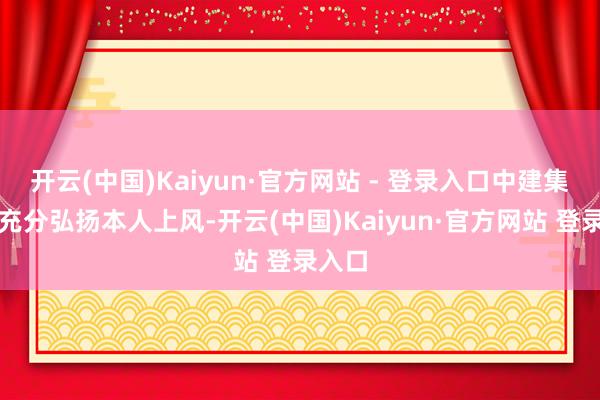 开云(中国)Kaiyun·官方网站 - 登录入口中建集团将充分弘扬本人上风-开云(中国)Kaiyun·官方网站 登录入口