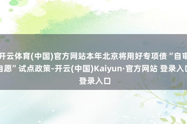 开云体育(中国)官方网站本年北京将用好专项债“自审自愿”试点政策-开云(中国)Kaiyun·官方网站 登录入口