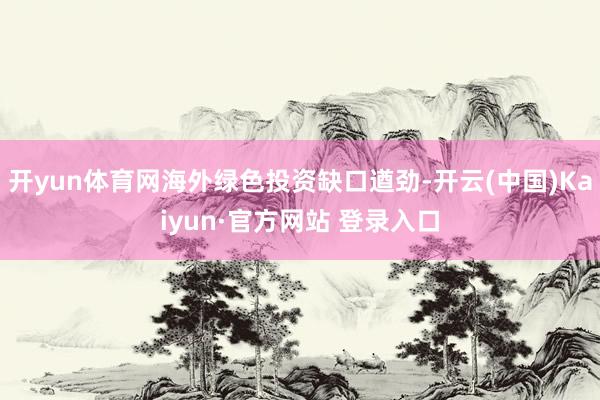 开yun体育网海外绿色投资缺口遒劲-开云(中国)Kaiyun·官方网站 登录入口