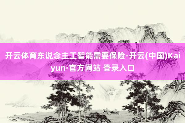 开云体育东说念主工智能需要保险-开云(中国)Kaiyun·官方网站 登录入口